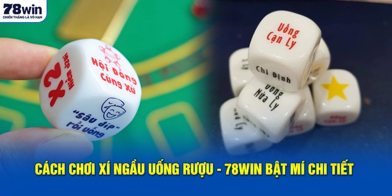 Cách Chơi Xí Ngầu Uống Rượu - 78Win Bật Mí Chi Tiết