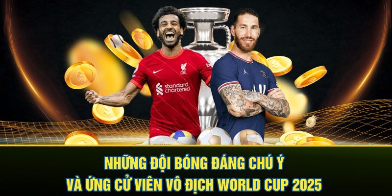 Những đội bóng đáng chú ý và ứng cử viên vô địch World Cup 2025